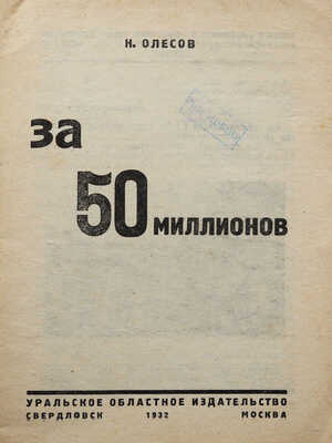 Олесов Н.П. За 50 миллионов. Свердловск; М.: Уральское областное издательство, 1932.